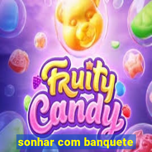 sonhar com banquete